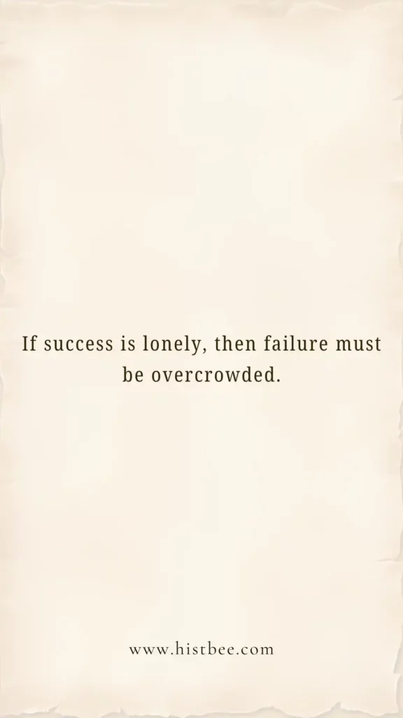 If success is lonely, then failure must be overcrowded.